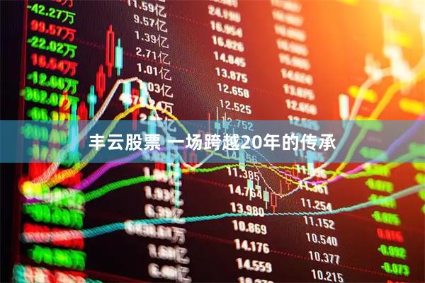 丰云股票 一场跨越20年的传承