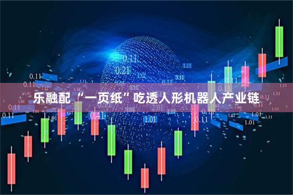 乐融配 “一页纸”吃透人形机器人产业链