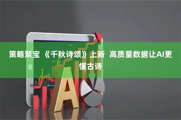 策略聚宝 《千秋诗颂》上新  高质量数据让AI更懂古诗
