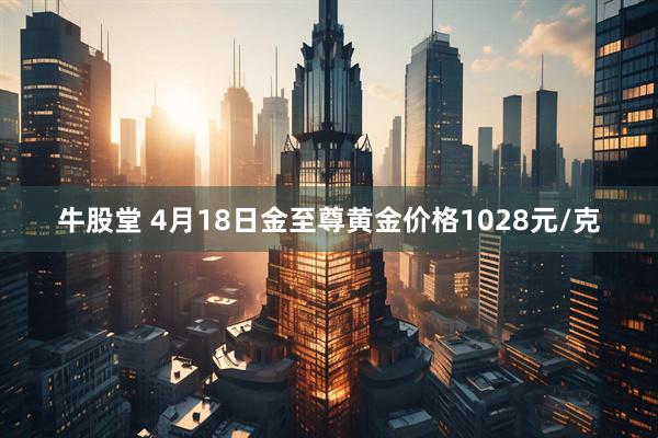 牛股堂 4月18日金至尊黄金价格1028元/克