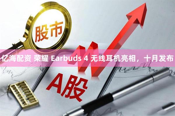 亿海配资 荣耀 Earbuds 4 无线耳机亮相，十月发布