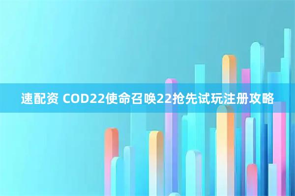 速配资 COD22使命召唤22抢先试玩注册攻略