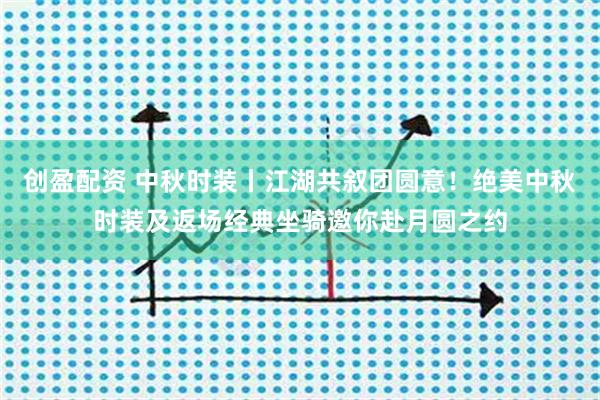 创盈配资 中秋时装丨江湖共叙团圆意！绝美中秋时装及返场经典坐骑邀你赴月圆之约